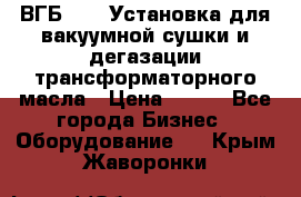 ВГБ-1000 Установка для вакуумной сушки и дегазации трансформаторного масла › Цена ­ 111 - Все города Бизнес » Оборудование   . Крым,Жаворонки